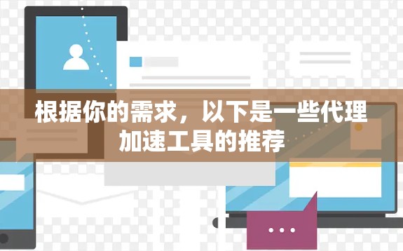 根据你的需求,以下是一些代理加速工具的推荐 根据你的需求,以下是一些代理加速工具的推荐