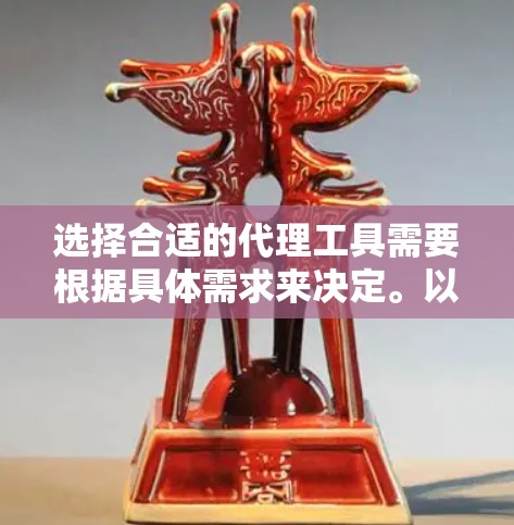 选择合适的代理工具需要根据具体需求来决定。以下是一些常见的代理工具及其适用场景