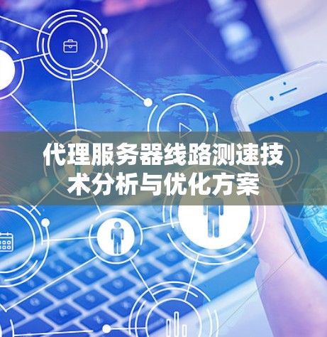 代理服务器线路测速技术分析与优化方案 代理服务器线路测速技术分析与优化方案