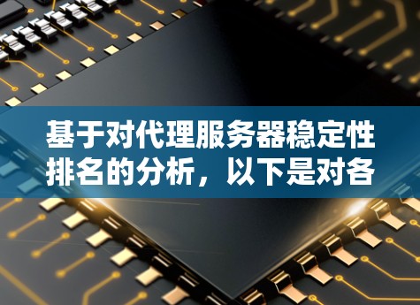 基于对代理服务器稳定性排名的分析,以下是对各推荐服务器的详细评价和建议 基于对代理服务器稳定性排名的分析,以下是对各推荐服务器的详细评价和建议