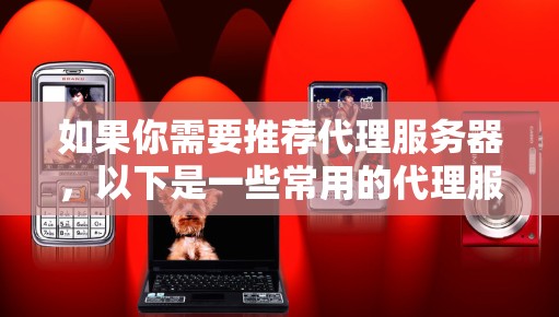 如果你需要推荐代理服务器，以下是一些常用的代理服务器类型和推荐工具
