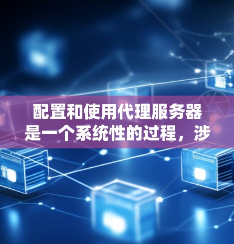 配置和使用代理服务器是一个系统性的过程,涉及从需求分析到实际操作的多个步骤。以下是一份详细的配置指南,帮助您顺利部署和管理代理服务器 配置和使用代理服务器是一个系统性的过程,涉及从需求分析到实际操作的多个步骤。以下是一份详细的配置指南,帮助您顺利部署和管理代理服务器