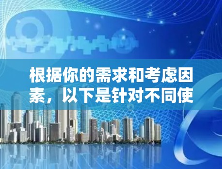 根据你的需求和考虑因素,以下是针对不同使用场景的代理服务器工具推荐 根据你的需求和考虑因素,以下是针对不同使用场景的代理服务器工具推荐