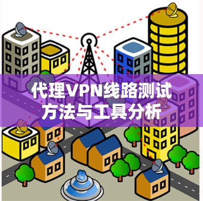 代理VPN线路测试方法与工具分析