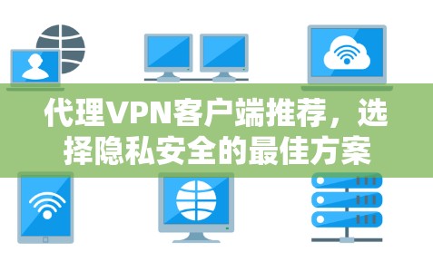 代理VPN客户端推荐,选择隐私安全的最佳方案 代理VPN客户端推荐,选择隐私安全的最佳方案