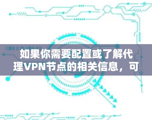 如果你需要配置或了解代理VPN节点的相关信息,可以参考以下内容 如果你需要配置或了解代理VPN节点的相关信息,可以参考以下内容