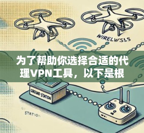 为了帮助你选择合适的代理VPN工具，以下是根据你的需求整理的建议和步骤