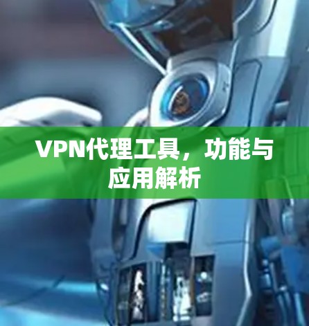 VPN代理工具,功能与应用解析 VPN代理工具,功能与应用解析