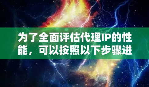 为了全面评估代理IP的性能，可以按照以下步骤进行测试