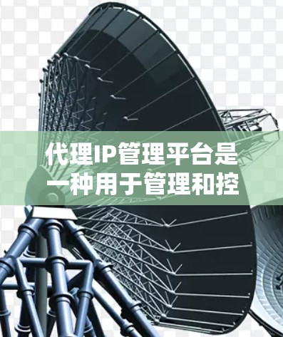 代理IP管理平台是一种用于管理和控制网络代理IP地址的软件或服务,通常用于企业网络安全、访问控制或负载均衡等场景。这些平台提供了一系列功能,帮助用户有效管理和监控他们的代理IP地址 代理IP管理平台是一种用于管理和控制网络代理IP地址的软件或服务,通常用于企业网络安全、访问控制或负载均衡等场景。这些平台提供了一系列功能,帮助用户有效管理和监控他们的代理IP地址