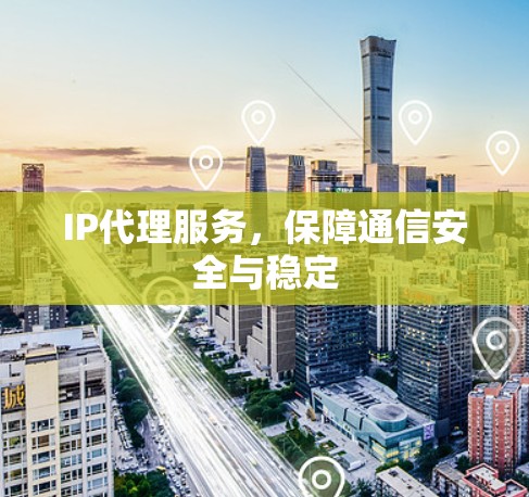 IP代理服务,保障通信安全与稳定 IP代理服务,保障通信安全与稳定