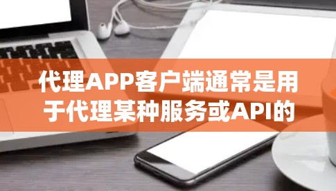 代理APP客户端通常是用于代理某种服务或API的客户端程序,能够在中间为用户或其他系统提供代理服务。以下是一些常见的代理客户端的功能和实现方法 代理APP客户端通常是用于代理某种服务或API的客户端程序,能够在中间为用户或其他系统提供代理服务。以下是一些常见的代理客户端的功能和实现方法