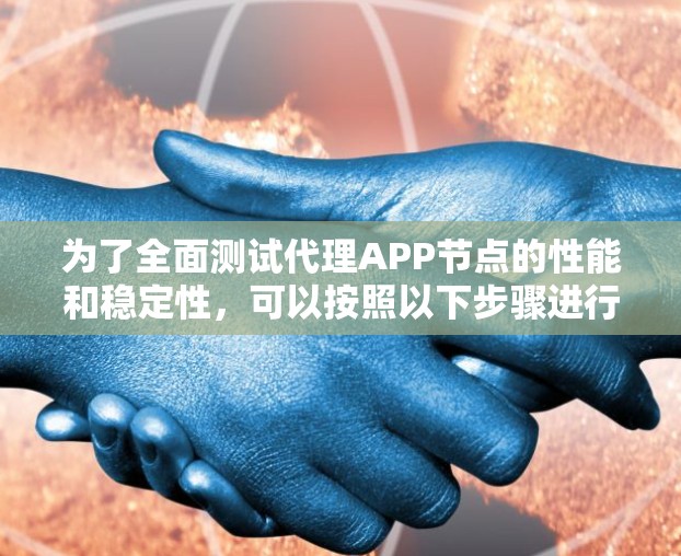 为了全面测试代理APP节点的性能和稳定性,可以按照以下步骤进行 为了全面测试代理APP节点的性能和稳定性,可以按照以下步骤进行
