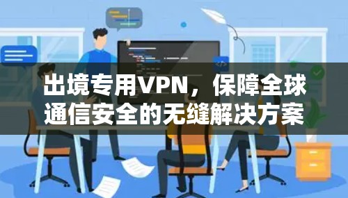 出境专用VPN，保障全球通信安全的无缝解决方案