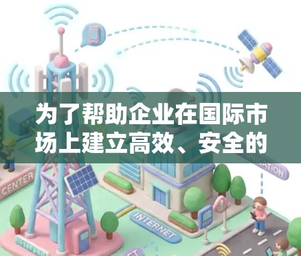 为了帮助企业在国际市场上建立高效、安全的网络连接，以下是一些适合出海网络连接的软件和解决方案
