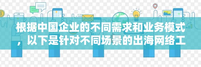 根据中国企业的不同需求和业务模式,以下是针对不同场景的出海网络工具推荐 根据中国企业的不同需求和业务模式,以下是针对不同场景的出海网络工具推荐