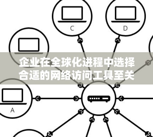 企业在全球化进程中选择合适的网络访问工具至关重要,以确保数据安全、提高运营效率并降低成本。以下是对不同网络访问工具及其对企业影响的分析 企业在全球化进程中选择合适的网络访问工具至关重要,以确保数据安全、提高运营效率并降低成本。以下是对不同网络访问工具及其对企业影响的分析