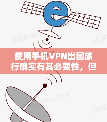 使用手机VPN出国旅行确实有其必要性,但也需要谨慎考虑以下几点 使用手机VPN出国旅行确实有其必要性,但也需要谨慎考虑以下几点