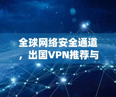 全球网络安全通道,出国VPN推荐与解析 全球网络安全通道,出国VPN推荐与解析