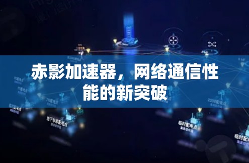 赤影加速器,网络通信性能的新突破 赤影加速器,网络通信性能的新突破