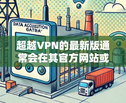 超越VPN的最新版通常会在其官方网站或应用商店有所更新和公告。如果你想获取最新版本,可以按照以下步骤进行 超越VPN的最新版通常会在其官方网站或应用商店有所更新和公告。如果你想获取最新版本,可以按照以下步骤进行
