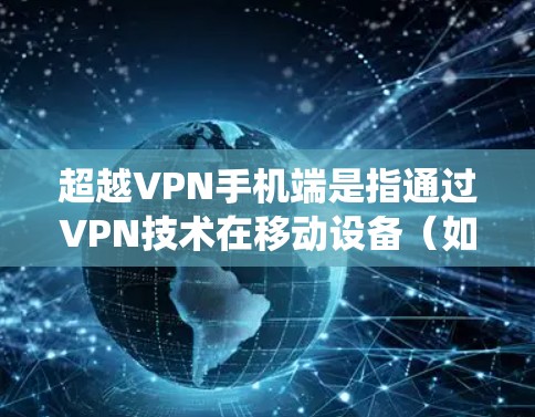 超越VPN手机端是指通过VPN技术在移动设备(如智能手机)上实现更高的隐私保护、匿名化访问以及绕过网络限制的功能。以下是对该概念的详细总结 超越VPN手机端是指通过VPN技术在移动设备(如智能手机)上实现更高的隐私保护、匿名化访问以及绕过网络限制的功能。以下是对该概念的详细总结