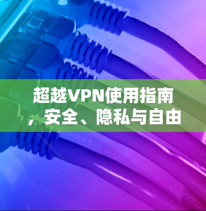 超越VPN使用指南,安全、隐私与自由访问的实用指南 超越VPN使用指南,安全、隐私与自由访问的实用指南