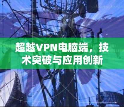 超越VPN电脑端,技术突破与应用创新 超越VPN电脑端,技术突破与应用创新