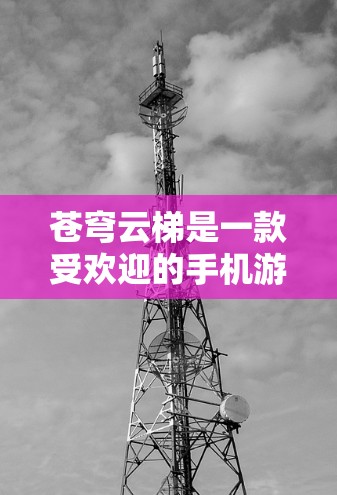 苍穹云梯是一款受欢迎的手机游戏，如果你想在电脑上玩，可以按照以下步骤操作