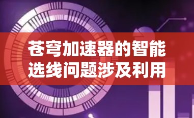 苍穹加速器的智能选线问题涉及利用人工智能和机器学习技术来优化加速器的性能。以下是对这一问题的详细分析和解决方案 苍穹加速器的智能选线问题涉及利用人工智能和机器学习技术来优化加速器的性能。以下是对这一问题的详细分析和解决方案