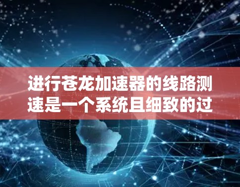 进行苍龙加速器的线路测速是一个系统且细致的过程,以下是分步骤的指南 进行苍龙加速器的线路测速是一个系统且细致的过程,以下是分步骤的指南