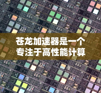 苍龙加速器是一个专注于高性能计算和数据加速的平台，旨在帮助用户优化数据处理和计算任务。其客户端通常用于连接到苍龙加速器服务，提供加速功能，例如数据处理、模型训练、科学计算等