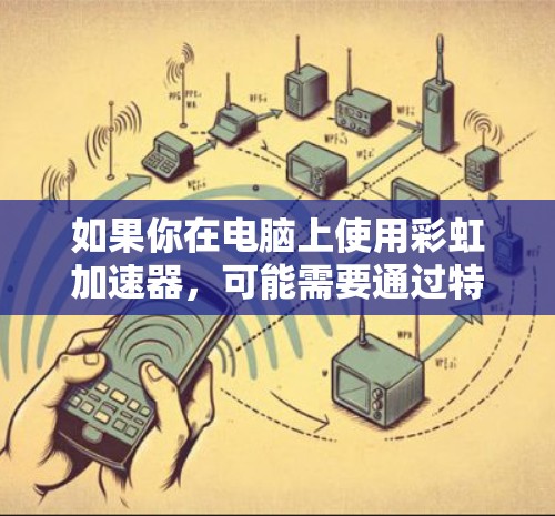 如果你在电脑上使用彩虹加速器，可能需要通过特定的游戏或者开发环境来访问。如果你对彩虹加速器的使用有疑问，或者遇到了问题，以下是一些常见的解决方法