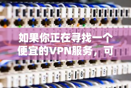 如果你正在寻找一个便宜的VPN服务,可以考虑以下几款选项,它们在价格和功能上都有一定的性价比 如果你正在寻找一个便宜的VPN服务,可以考虑以下几款选项,它们在价格和功能上都有一定的性价比