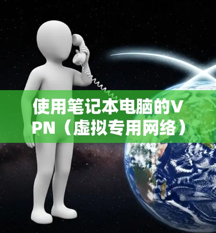 使用笔记本电脑的VPN（虚拟专用网络）可以帮助你访问受限制的网络资源、保护隐私或连接到公司/学校的内部网络。以下是一些简单的VPN使用教程，假设你已经有VPN服务账号和服务器地址