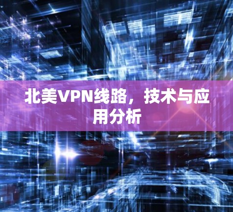 北美VPN线路,技术与应用分析 北美VPN线路,技术与应用分析