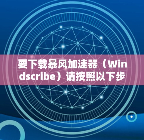 要下载暴风加速器（Windscribe）请按照以下步骤操作