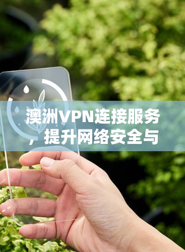 澳洲VPN连接服务，提升网络安全与灵活性