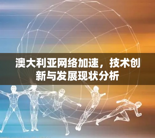 澳大利亚网络加速，技术创新与发展现状分析