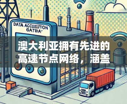 澳大利亚拥有先进的高速节点网络,涵盖了互联网和交通两大领域。以下是对这两个方面的详细介绍 澳大利亚拥有先进的高速节点网络,涵盖了互联网和交通两大领域。以下是对这两个方面的详细介绍