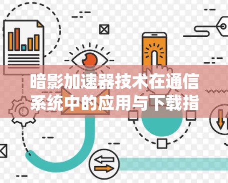 暗影加速器技术在通信系统中的应用与下载指南 暗影加速器技术在通信系统中的应用与下载指南