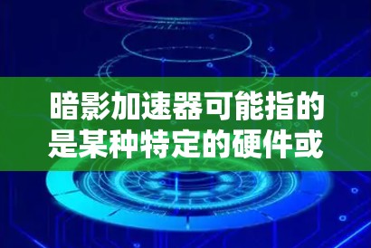 暗影加速器可能指的是某种特定的硬件或软件加速器,具体连接方法可能因型号和用途而异。如果你指的是特定的加速器品牌或型号,请提供更多信息,以便我给出更准确的连接教程 暗影加速器可能指的是某种特定的硬件或软件加速器,具体连接方法可能因型号和用途而异。如果你指的是特定的加速器品牌或型号,请提供更多信息,以便我给出更准确的连接教程