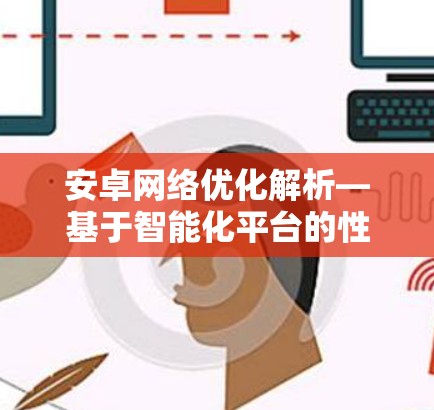 安卓网络优化解析—基于智能化平台的性能提升方案 安卓网络优化解析—基于智能化平台的性能提升方案