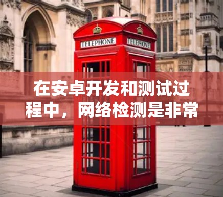 在安卓开发和测试过程中，网络检测是非常重要的一部分。以下是一些常用的安卓网络检测工具和方法，帮助你有效地检测和解决网络相关问题