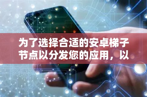 为了选择合适的安卓梯子节点以分发您的应用，以下是一个详细的分析框架和步骤指南