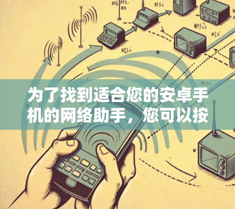 为了找到适合您的安卓手机的网络助手，您可以按照以下步骤进行