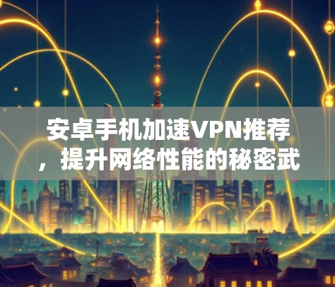 安卓手机加速VPN推荐，提升网络性能的秘密武器