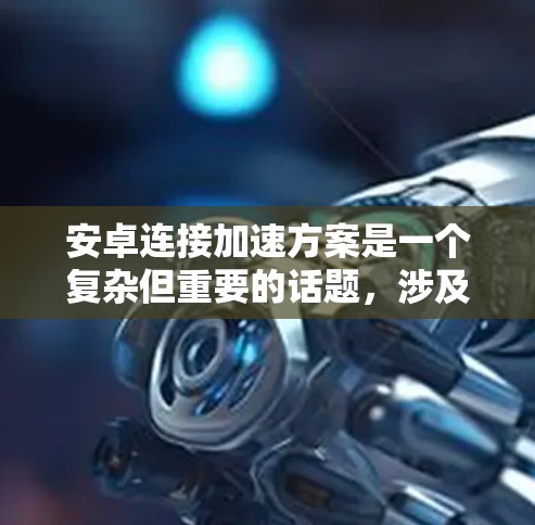 安卓连接加速方案是一个复杂但重要的话题,涉及多种方法和工具来优化网络性能。以下是对这些方案的详细分析和逐步指南 安卓连接加速方案是一个复杂但重要的话题,涉及多种方法和工具来优化网络性能。以下是对这些方案的详细分析和逐步指南