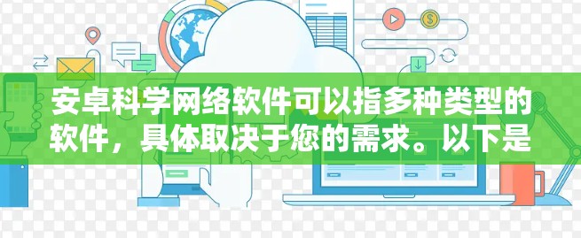 安卓科学网络软件可以指多种类型的软件，具体取决于您的需求。以下是一些可能符合您需求的安卓科学网络软件的推荐