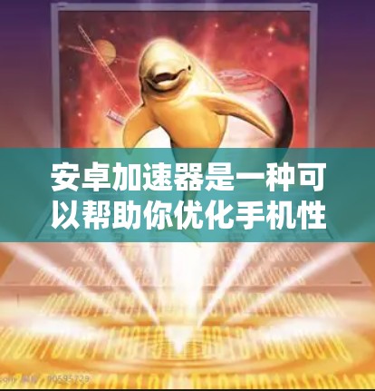 安卓加速器是一种可以帮助你优化手机性能、提升运行速度和电池续航的应用程序。以下是一些常见的安卓加速器工具和下载方式